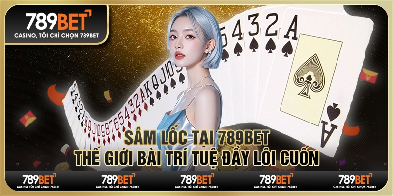 Sâm Lốc tại 789Bet - Thế giới bài trí tuệ đầy lôi cuốn