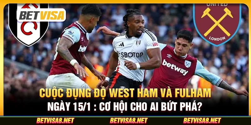 Cuộc đụng độ West Ham vs Fulham ngày 15/1 : Cơ hội cho ai bứt phá?