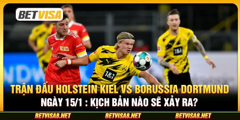 Trận đấu Holstein Kiel vs Borussia Dortmund ngày 15/1 : Kịch bản nào sẽ xảy ra?